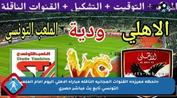 «لحظة مميزة» القنوات المجانية الناقلة مباراة الاهلي اليوم أمام الملعب التونسي تابع بث مباشر حصري